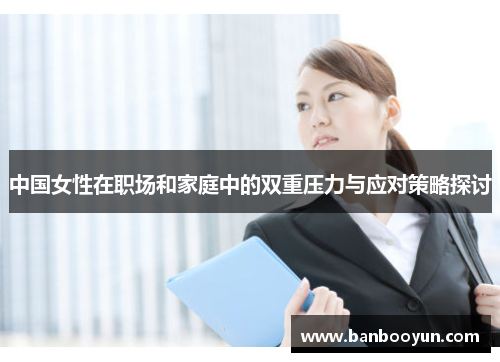 中国女性在职场和家庭中的双重压力与应对策略探讨
