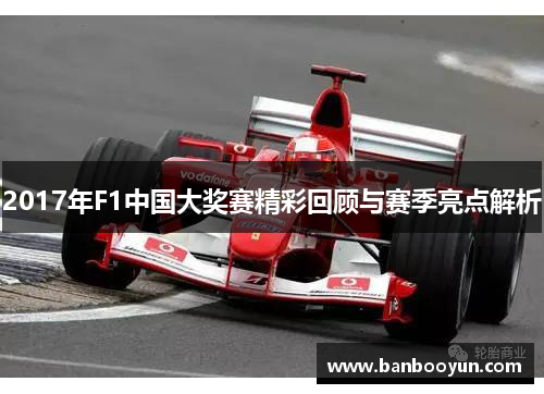 2017年F1中国大奖赛精彩回顾与赛季亮点解析
