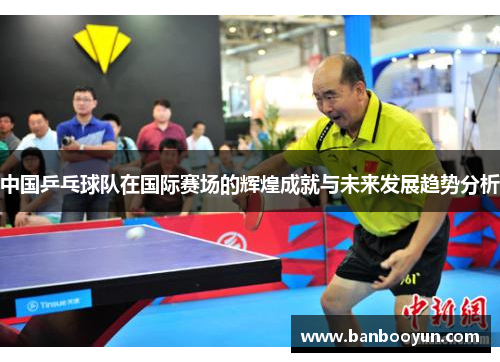 中国乒乓球队在国际赛场的辉煌成就与未来发展趋势分析
