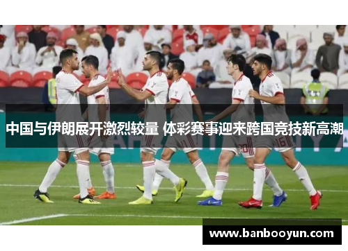 中国与伊朗展开激烈较量 体彩赛事迎来跨国竞技新高潮