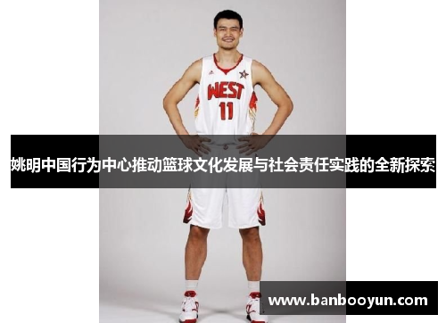 姚明中国行为中心推动篮球文化发展与社会责任实践的全新探索