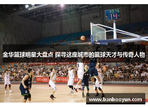 金华篮球明星大盘点 探寻这座城市的篮球天才与传奇人物